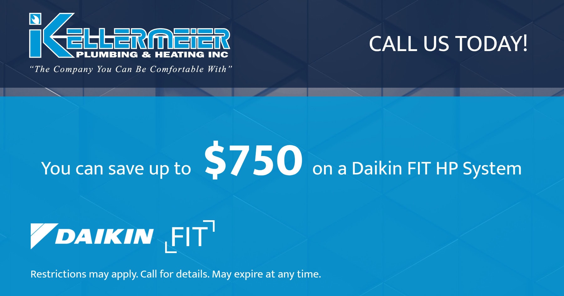 you can save up to seven hundred fifty dollars on a diakin fit HP stystem. Restrictions may apply. call for details. May expire at any time.